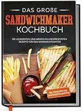 Das große Sandwichmaker Kochbuch: Die leckersten und abwechslungsreichsten Rezep