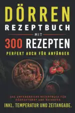 Dörren Rezeptbuch mit 300 Rezepten: Das umfangreiche Kochbuch für Dörrautomaten und Backofen inkl...