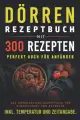 Dörren Rezeptbuch mit 300 Rezepten: Das umfangreiche Kochbuch für Dörrautomaten und Backofen inkl...