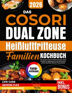 Das Cosori Dual Zone Heißluftfritteuse Familienkochbuch: 100+ gesunde, leckere & stressfreie Rezepte, schnell & einfach mit vegetarischen & LowCarb-Varianten und dem Geschmack deutscher Hausmannskost