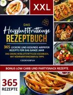 Das XXL Heissluftfritteuse Rezeptbuch: 365 leckere und gesunde Airfryer Rezepte für das ganze Jahr | Das große Heißluftfritteuse Kochbuch, mit Nährwertangaben & Tipps - Inkl. Low Carb und Partysnack