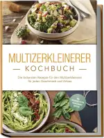 Multizerkleinerer Kochbuch: Die leckersten Rezepte für den Multizerkleinerer für jeden Geschmack ...