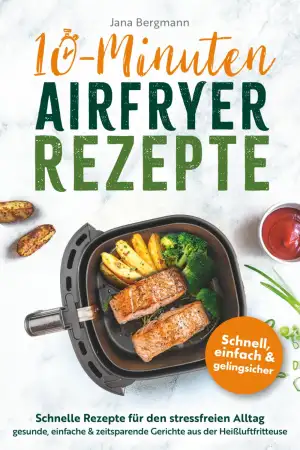 10 Minuten Airfryer Rezepte | Schnelle Rezepte für den stressfreien Alltag | Gesunde, einfache und zeitsparende Gerichte aus der Heißluftfritteuse