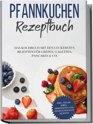 Pfannkuchen Rezeptbuch: Das Kochbuch mit den leckersten Rezepten für Crêpes, Gal