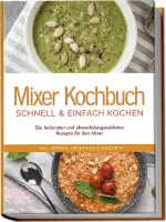 Mixer Kochbuch - schnell & einfach kochen: Die leckersten und abwechslungsreichsten Rezepte für d...