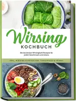 Wirsing Kochbuch: Die leckersten Wirsingkohl Rezepte für jeden Geschmack und Anlass - inkl. Wirsi...