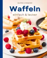 Waffeln – einfach & lecker: 100 köstliche & kreative Rezepte – von klassischen Teigen bis zu ausgefallenen Toppings für jede Gelegenheit