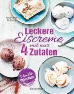 Leckere Eiscreme mit nur 4 Zutaten. Ohne Eismaschine. 100% natürlich: Mit laktosefreien und veganen Rezepten. Inklusive Saucen & Toppings
