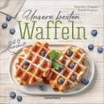 Unsere besten Waffeln - Süß und herzhaft.: Waffelrezepte, Toppings, Saucen, Füllungen. Mit glutenfreien und Low Carb-Rezepten